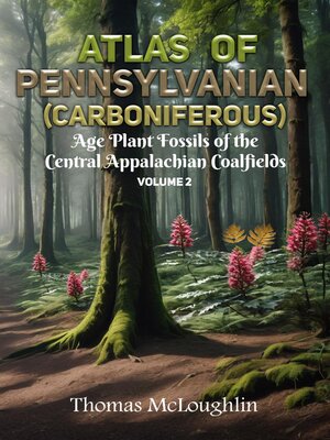 cover image of Atlas of Pennsylvanian (Carboniferous) Age Plant Fossils of Central Appalachian Coalfields Volume 2